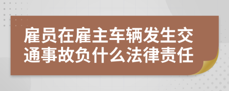 雇员在雇主车辆发生交通事故负什么法律责任