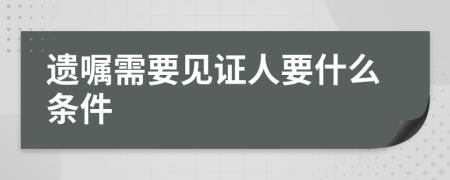 遗嘱需要见证人要什么条件