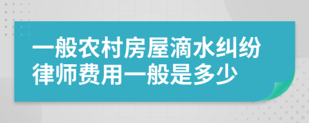 一般农村房屋滴水纠纷律师费用一般是多少