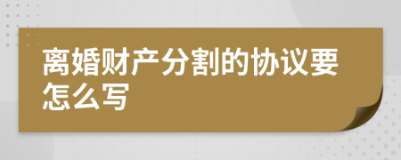 离婚财产分割的协议要怎么写