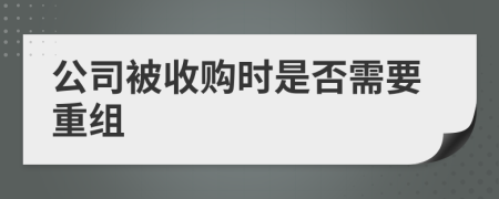 公司被收购时是否需要重组