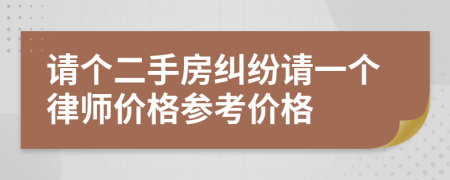 请个二手房纠纷请一个律师价格参考价格