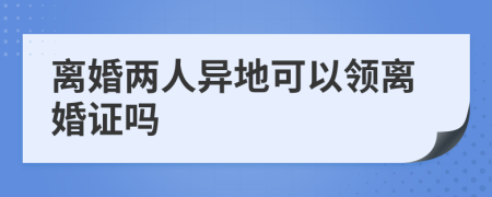 离婚两人异地可以领离婚证吗