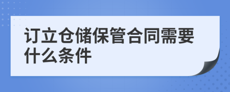 订立仓储保管合同需要什么条件