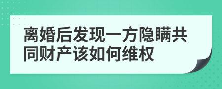 离婚后发现一方隐瞒共同财产该如何维权