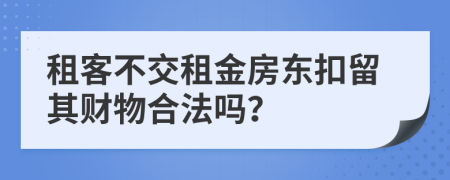 租客不交租金房东扣留其财物合法吗？