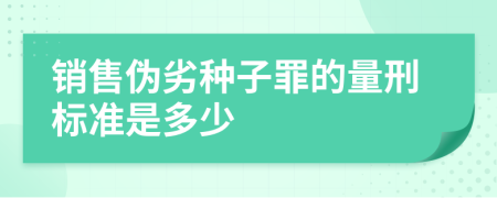 销售伪劣种子罪的量刑标准是多少