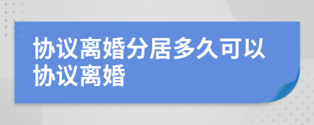 协议离婚分居多久可以协议离婚