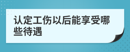 认定工伤以后能享受哪些待遇