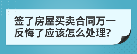 签了房屋买卖合同万一反悔了应该怎么处理？