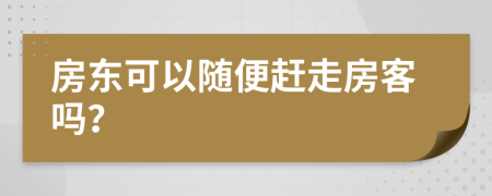 房东可以随便赶走房客吗？