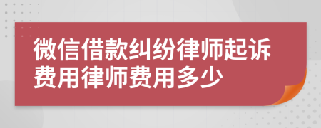 微信借款纠纷律师起诉费用律师费用多少