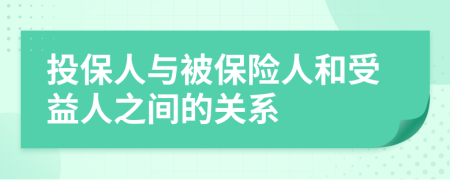 投保人与被保险人和受益人之间的关系