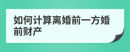 如何计算离婚前一方婚前财产