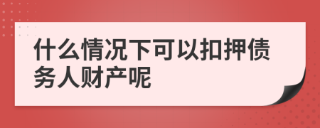 什么情况下可以扣押债务人财产呢