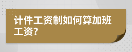 计件工资制如何算加班工资？