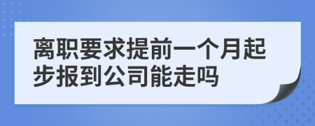 离职要求提前一个月起步报到公司能走吗