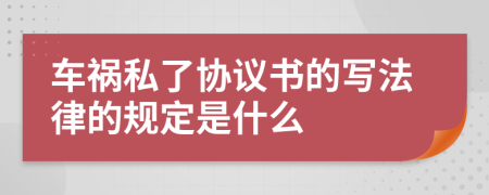 车祸私了协议书的写法律的规定是什么