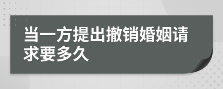当一方提出撤销婚姻请求要多久