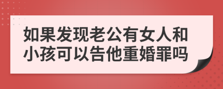 如果发现老公有女人和小孩可以告他重婚罪吗