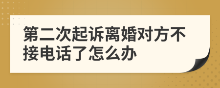 第二次起诉离婚对方不接电话了怎么办