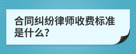 合同纠纷律师收费标准是什么？