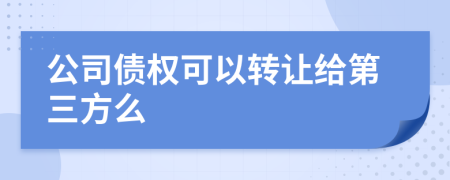 公司债权可以转让给第三方么