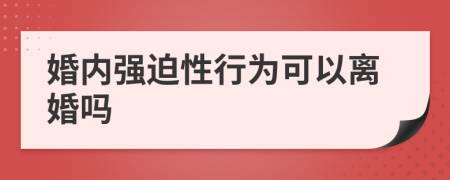 婚内强迫性行为可以离婚吗