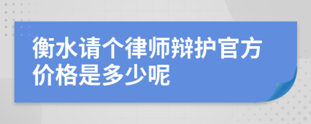 衡水请个律师辩护官方价格是多少呢