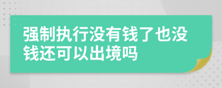 强制执行没有钱了也没钱还可以出境吗