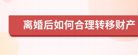 离婚后如何合理转移财产