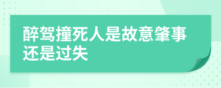 醉驾撞死人是故意肇事还是过失