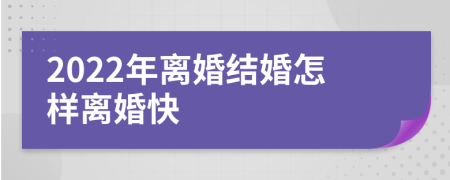 2022年离婚结婚怎样离婚快