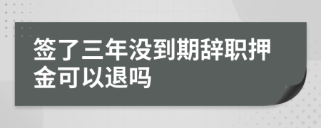 签了三年没到期辞职押金可以退吗