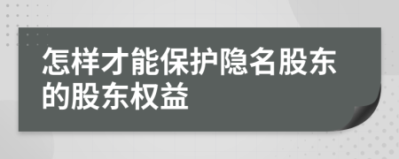 怎样才能保护隐名股东的股东权益