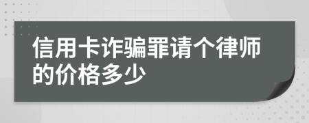 信用卡诈骗罪请个律师的价格多少