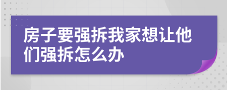 房子要强拆我家想让他们强拆怎么办