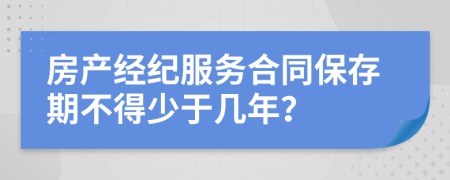 房产经纪服务合同保存期不得少于几年？