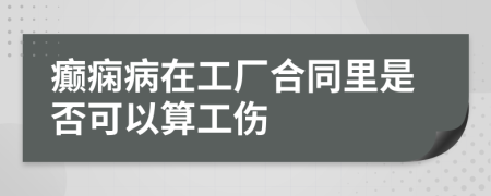 癫痫病在工厂合同里是否可以算工伤