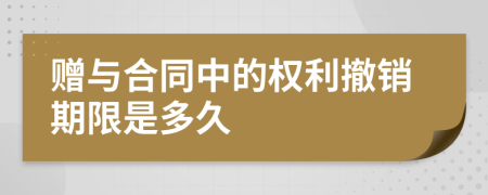 赠与合同中的权利撤销期限是多久