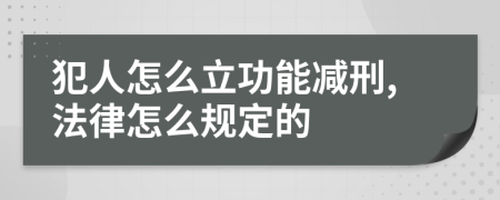 犯人怎么立功能减刑,法律怎么规定的