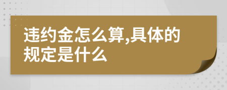 违约金怎么算,具体的规定是什么