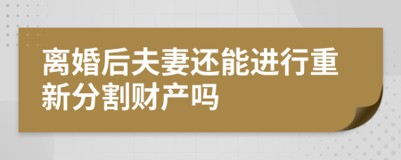 离婚后夫妻还能进行重新分割财产吗