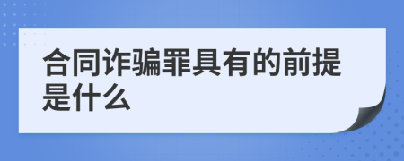 合同诈骗罪具有的前提是什么