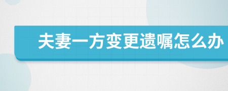 夫妻一方变更遗嘱怎么办