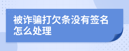 被诈骗打欠条没有签名怎么处理