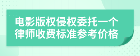 电影版权侵权委托一个律师收费标准参考价格