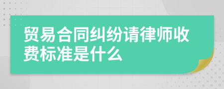 贸易合同纠纷请律师收费标准是什么