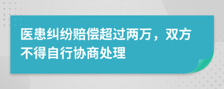 医患纠纷赔偿超过两万，双方不得自行协商处理