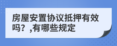 房屋安置协议抵押有效吗？,有哪些规定